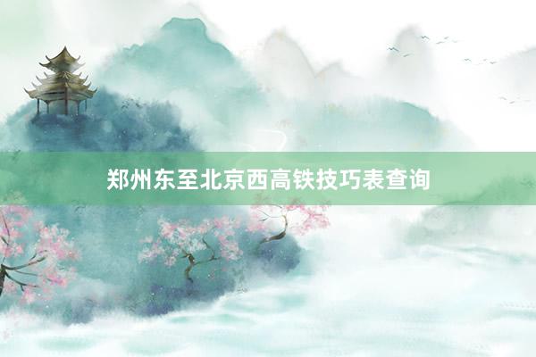 郑州东至北京西高铁技巧表查询