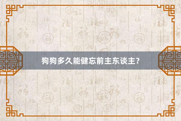 狗狗多久能健忘前主东谈主？