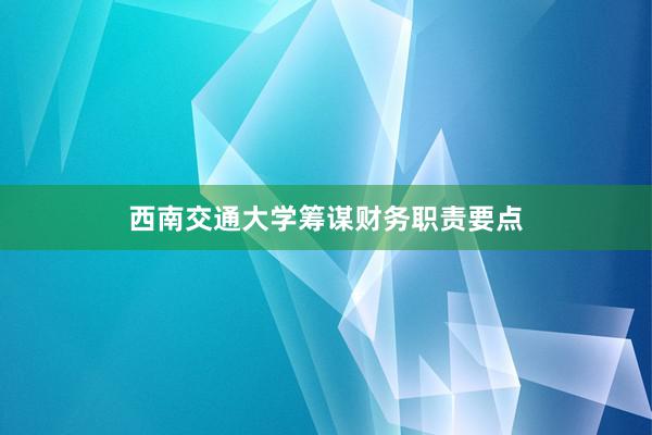 西南交通大学筹谋财务职责要点