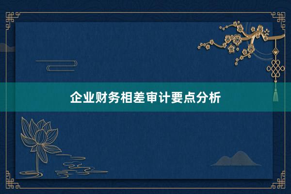 企业财务相差审计要点分析